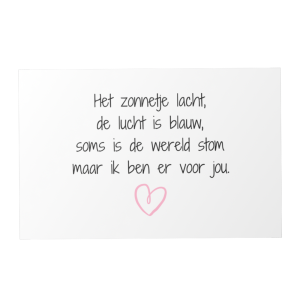 Kaartje met tekst: het zonnetje lacht, de lucht is blauw, soms ik de wereld stom maar ik ben er voor jou.