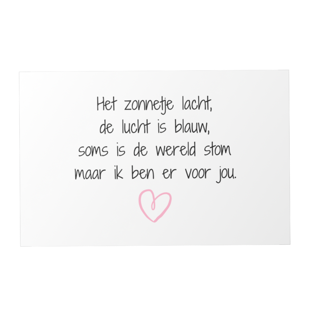 Kaartje met tekst: het zonnetje lacht, de lucht is blauw, soms ik de wereld stom maar ik ben er voor jou.